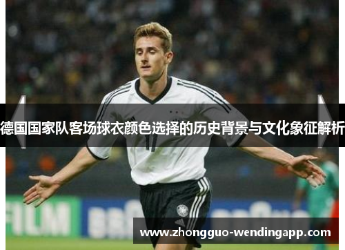 德国国家队客场球衣颜色选择的历史背景与文化象征解析