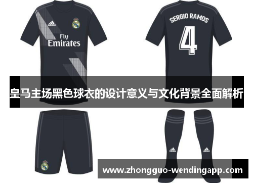 皇马主场黑色球衣的设计意义与文化背景全面解析