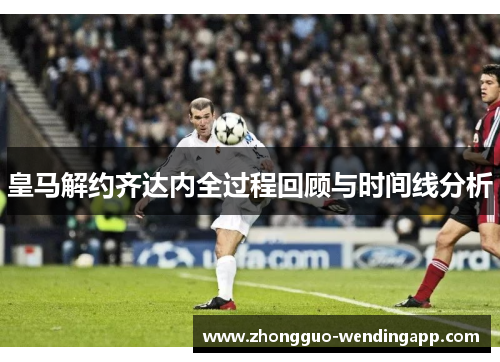 皇马解约齐达内全过程回顾与时间线分析