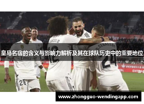 皇马名宿的含义与影响力解析及其在球队历史中的重要地位
