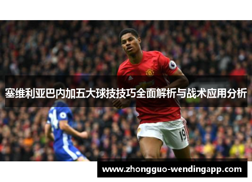 塞维利亚巴内加五大球技技巧全面解析与战术应用分析