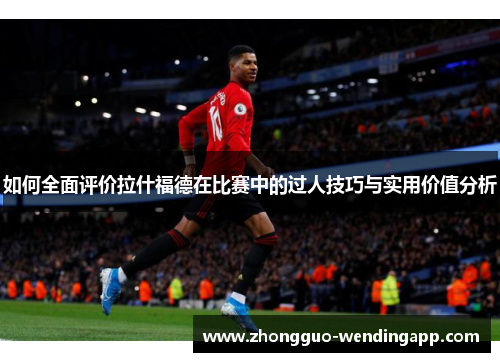 如何全面评价拉什福德在比赛中的过人技巧与实用价值分析