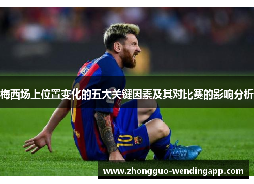 梅西场上位置变化的五大关键因素及其对比赛的影响分析