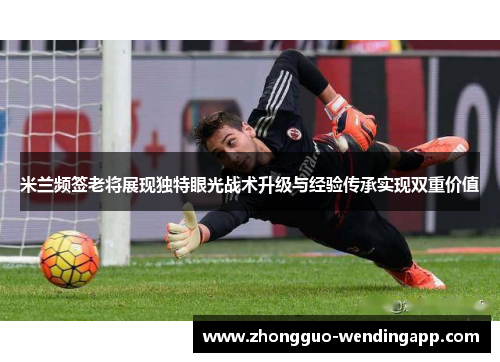 米兰频签老将展现独特眼光战术升级与经验传承实现双重价值