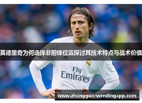 莫德里奇为何选择非前锋位置探讨其技术特点与战术价值