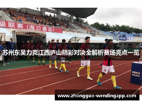 苏州东吴力克江西庐山精彩对决全解析赛场亮点一览