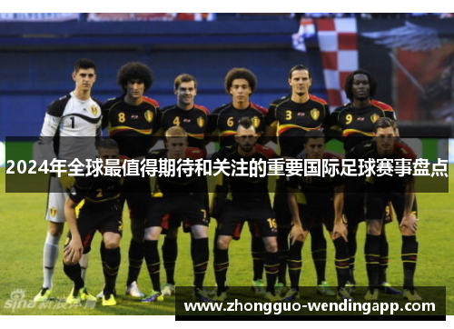 2024年全球最值得期待和关注的重要国际足球赛事盘点