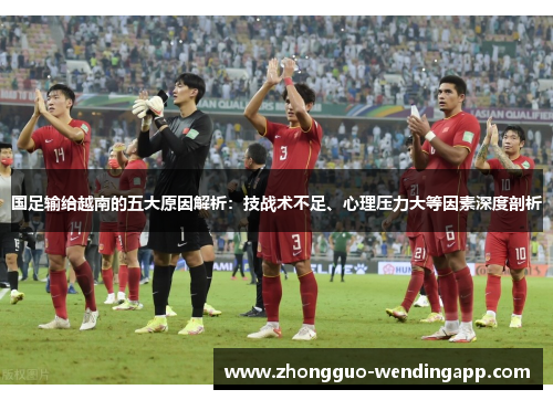 国足输给越南的五大原因解析：技战术不足、心理压力大等因素深度剖析