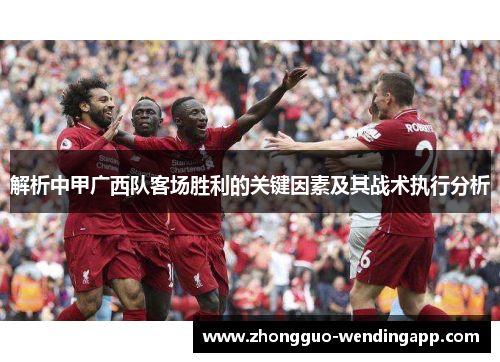 解析中甲广西队客场胜利的关键因素及其战术执行分析