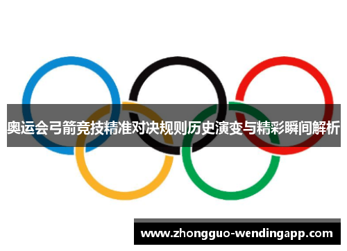 奥运会弓箭竞技精准对决规则历史演变与精彩瞬间解析
