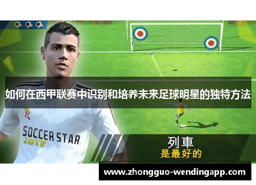 如何在西甲联赛中识别和培养未来足球明星的独特方法