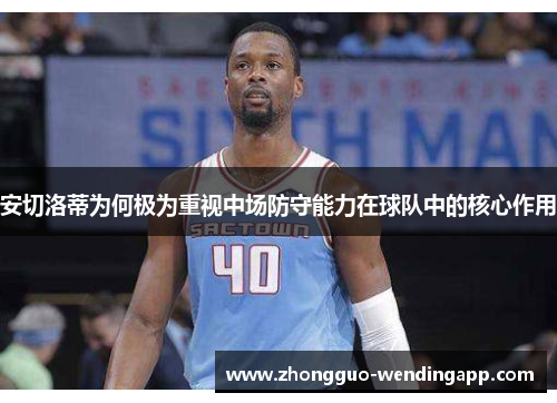 安切洛蒂为何极为重视中场防守能力在球队中的核心作用