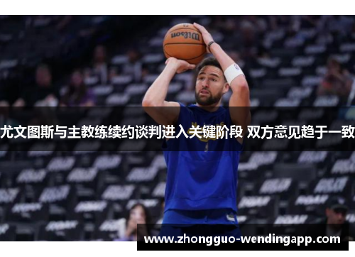 尤文图斯与主教练续约谈判进入关键阶段 双方意见趋于一致