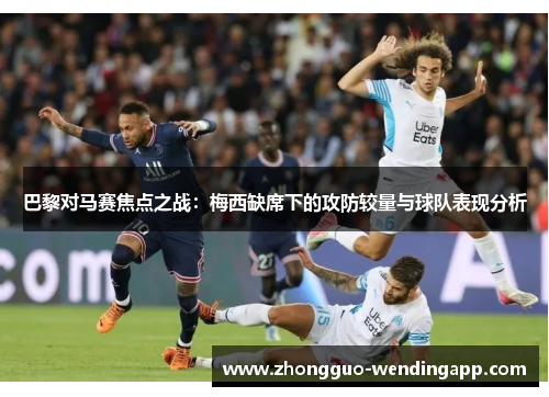巴黎对马赛焦点之战：梅西缺席下的攻防较量与球队表现分析
