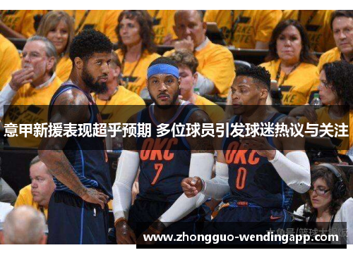 意甲新援表现超乎预期 多位球员引发球迷热议与关注