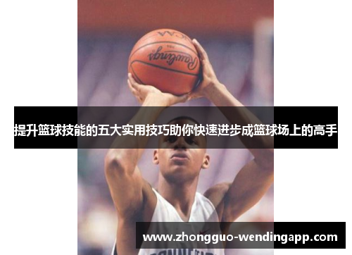 提升篮球技能的五大实用技巧助你快速进步成篮球场上的高手