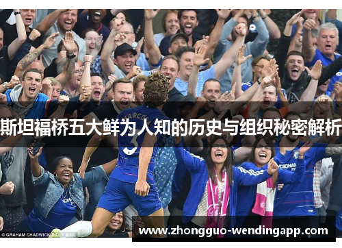 斯坦福桥五大鲜为人知的历史与组织秘密解析