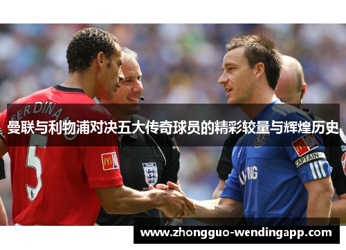 曼联与利物浦对决五大传奇球员的精彩较量与辉煌历史