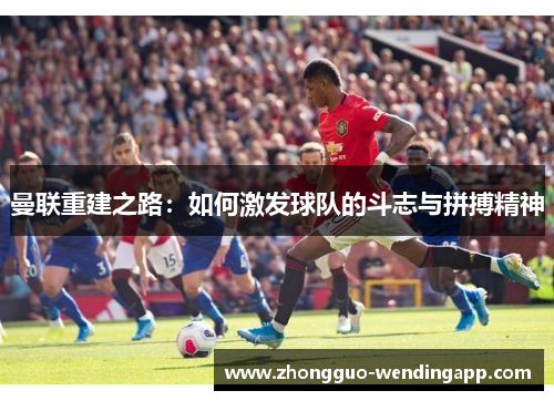 曼联重建之路：如何激发球队的斗志与拼搏精神