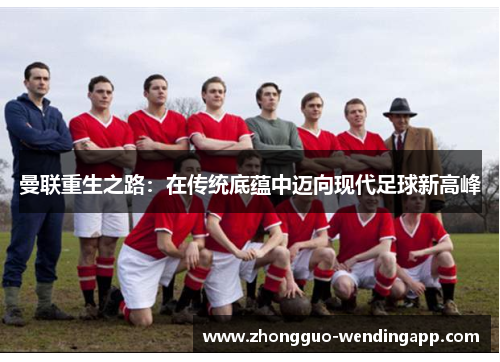 曼联重生之路：在传统底蕴中迈向现代足球新高峰