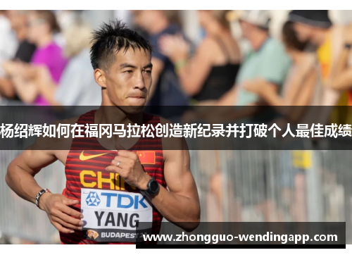 杨绍辉如何在福冈马拉松创造新纪录并打破个人最佳成绩