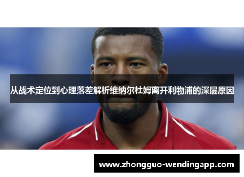 从战术定位到心理落差解析维纳尔杜姆离开利物浦的深层原因