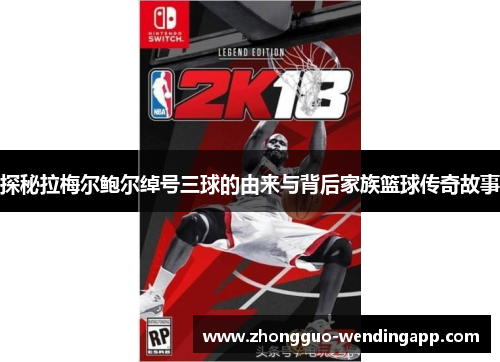 探秘拉梅尔鲍尔绰号三球的由来与背后家族篮球传奇故事