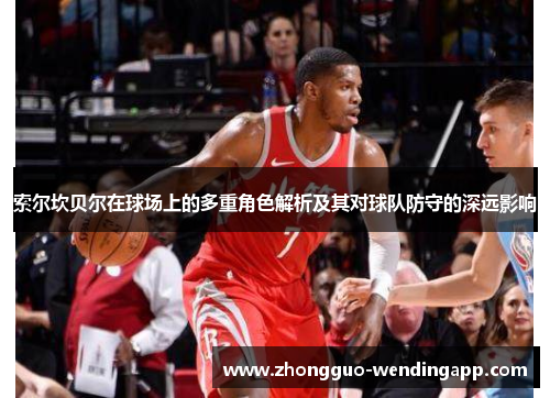 索尔坎贝尔在球场上的多重角色解析及其对球队防守的深远影响