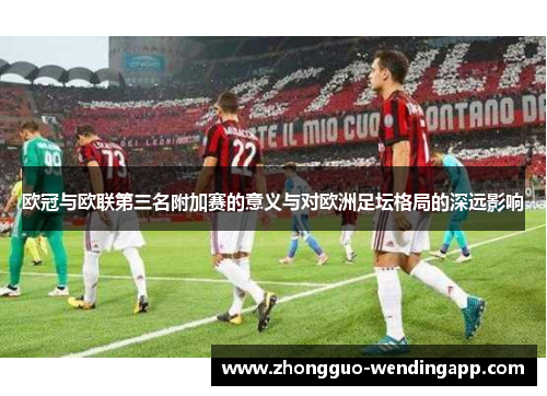 欧冠与欧联第三名附加赛的意义与对欧洲足坛格局的深远影响