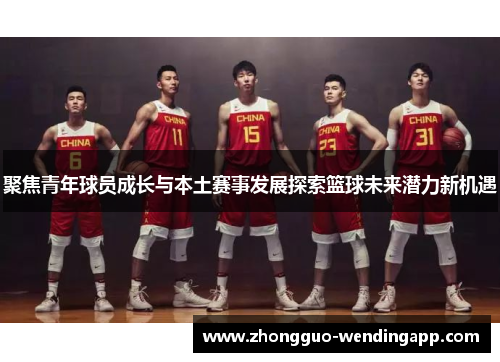 聚焦青年球员成长与本土赛事发展探索篮球未来潜力新机遇