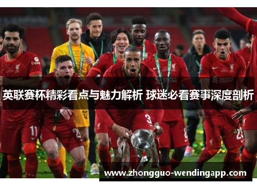 英联赛杯精彩看点与魅力解析 球迷必看赛事深度剖析