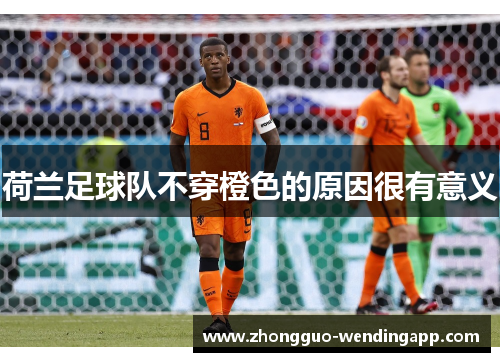 荷兰足球队不穿橙色的原因很有意义