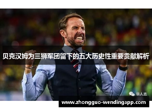 贝克汉姆为三狮军团留下的五大历史性重要贡献解析