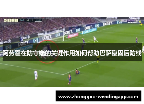 阿劳霍在防守端的关键作用如何帮助巴萨稳固后防线