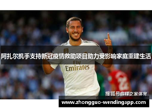 阿扎尔携手支持新冠疫情救助项目助力受影响家庭重建生活