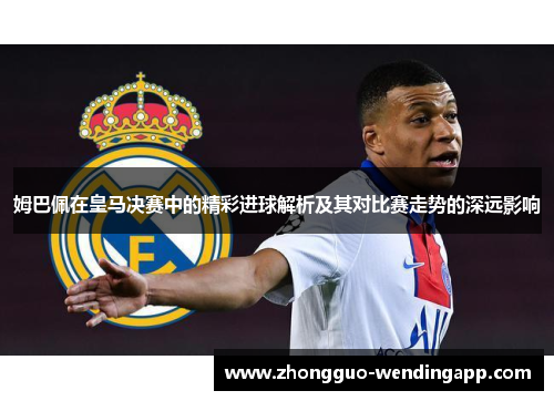 姆巴佩在皇马决赛中的精彩进球解析及其对比赛走势的深远影响 姆巴佩在皇马决赛中的精彩进球解析及其对比赛走势的深远影响
