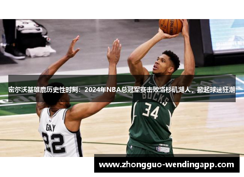 密尔沃基雄鹿历史性时刻:2024年NBA总冠军赛击败洛杉矶湖人,掀起球迷狂潮 密尔沃基雄鹿历史性时刻:2024年NBA总冠军赛击败洛杉矶湖人,掀起球迷狂潮