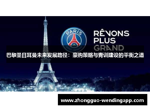巴黎圣日耳曼未来发展路径:豪购策略与青训建设的平衡之道 巴黎圣日耳曼未来发展路径:豪购策略与青训建设的平衡之道