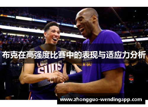 布克在高强度比赛中的表现与适应力分析 布克在高强度比赛中的表现与适应力分析