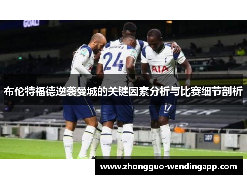 布伦特福德逆袭曼城的关键因素分析与比赛细节剖析 布伦特福德逆袭曼城的关键因素分析与比赛细节剖析