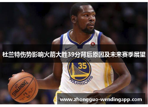 杜兰特伤势影响火箭大胜39分背后原因及未来赛季展望 杜兰特伤势影响火箭大胜39分背后原因及未来赛季展望