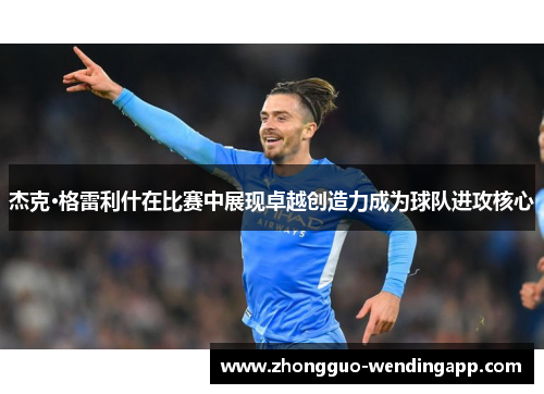 杰克·格雷利什在比赛中展现卓越创造力成为球队进攻核心