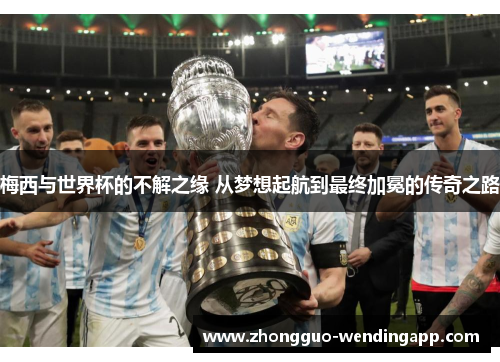 梅西与世界杯的不解之缘 从梦想起航到最终加冕的传奇之路 梅西与世界杯的不解之缘 从梦想起航到最终加冕的传奇之路