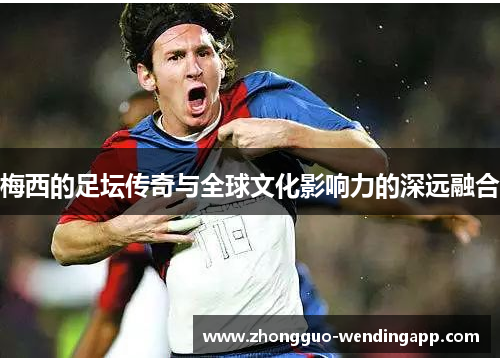 梅西的足坛传奇与全球文化影响力的深远融合 梅西的足坛传奇与全球文化影响力的深远融合