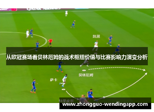 从欧冠赛场看贝林厄姆的战术枢纽价值与比赛影响力演变分析