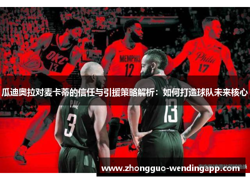 瓜迪奥拉对麦卡蒂的信任与引援策略解析：如何打造球队未来核心