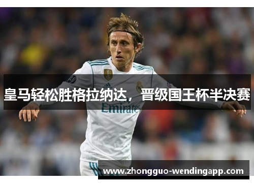 皇马轻松胜格拉纳达，晋级国王杯半决赛