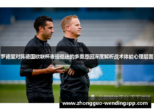 罗德里对阵德国欧联杯表现低迷的多重原因深度解析战术体能心理层面