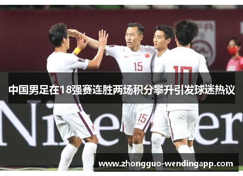 中国男足在18强赛连胜两场积分攀升引发球迷热议