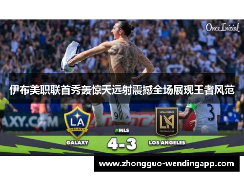 伊布美职联首秀轰惊天远射震撼全场展现王者风范